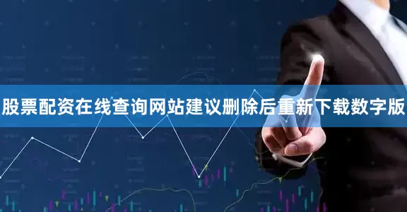 股票配资在线查询网站建议删除后重新下载数字版