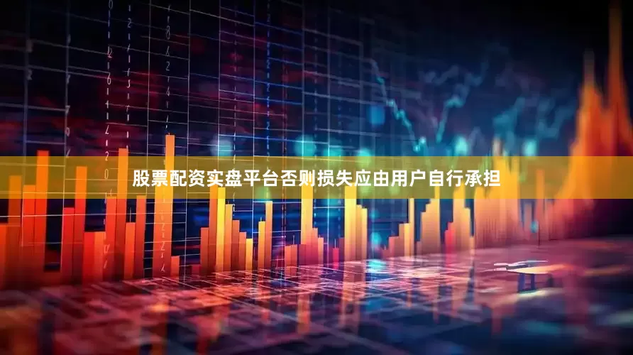 股票配资实盘平台否则损失应由用户自行承担