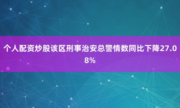 个人配资炒股该区刑事治安总警情数同比下降27.08%