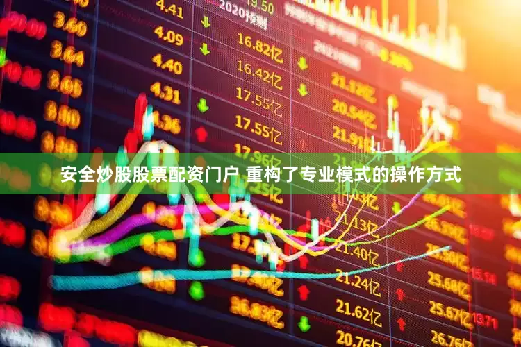 安全炒股股票配资门户 重构了专业模式的操作方式