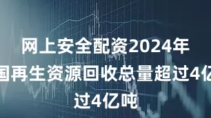 网上安全配资2024年我国再生资源回收总量超过4亿吨