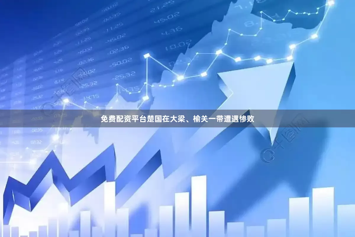 免费配资平台楚国在大梁、榆关一带遭遇惨败
