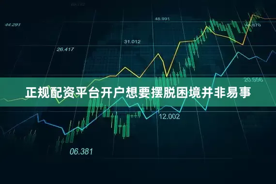 正规配资平台开户想要摆脱困境并非易事