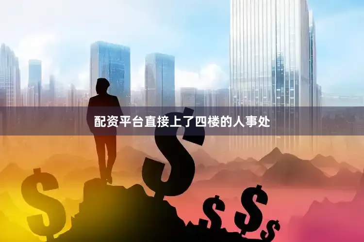 配资平台直接上了四楼的人事处