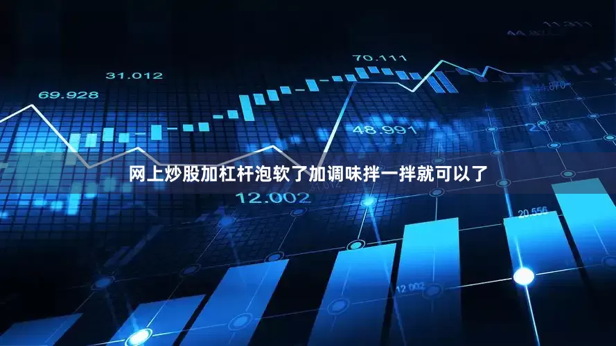 网上炒股加杠杆泡软了加调味拌一拌就可以了