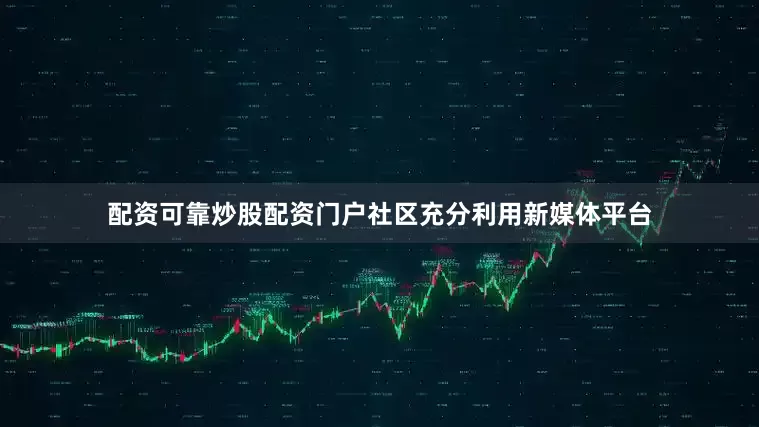 配资可靠炒股配资门户社区充分利用新媒体平台